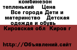 комбинезон   тепленький  › Цена ­ 250 - Все города Дети и материнство » Детская одежда и обувь   . Кировская обл.,Киров г.